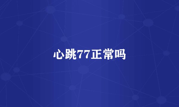 心跳77正常吗