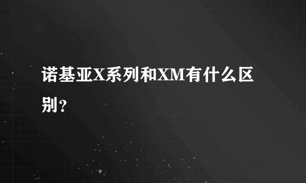 诺基亚X系列和XM有什么区别？