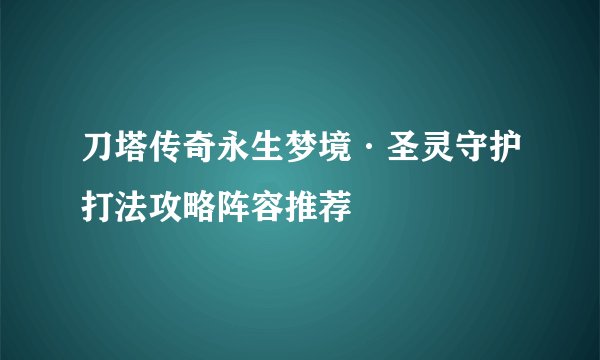 刀塔传奇永生梦境·圣灵守护打法攻略阵容推荐
