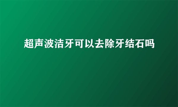超声波洁牙可以去除牙结石吗