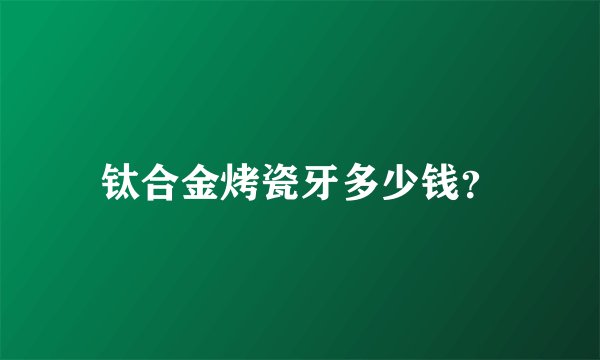 钛合金烤瓷牙多少钱？