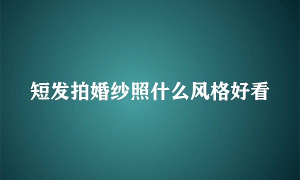 短发拍婚纱照什么风格好看