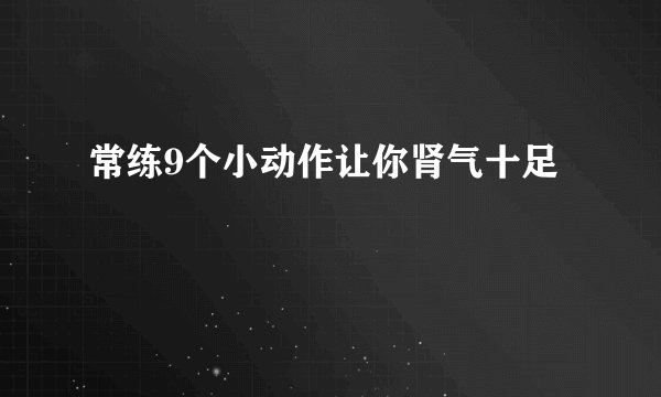 常练9个小动作让你肾气十足
