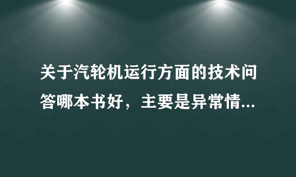 关于汽轮机运行方面的技术问答哪本书好，主要是异常情况处理的，不要介绍设备和系统的？