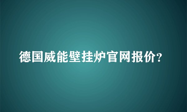 德国威能壁挂炉官网报价？