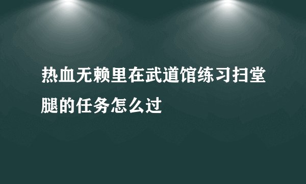 热血无赖里在武道馆练习扫堂腿的任务怎么过