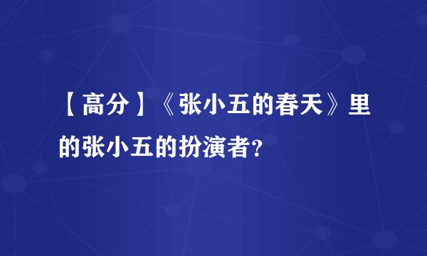 【高分】《张小五的春天》里的张小五的扮演者？