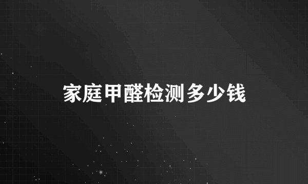 家庭甲醛检测多少钱