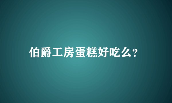 伯爵工房蛋糕好吃么？