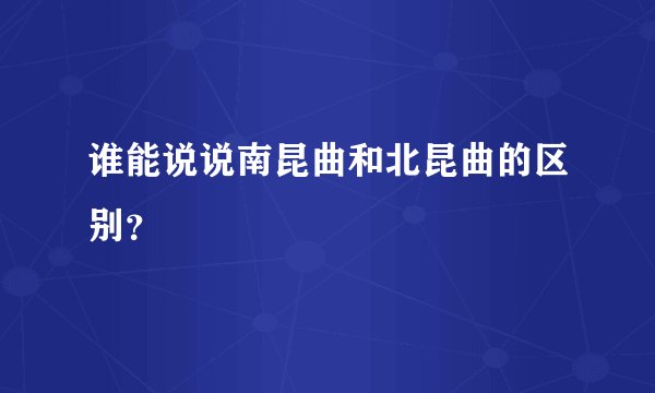 谁能说说南昆曲和北昆曲的区别?