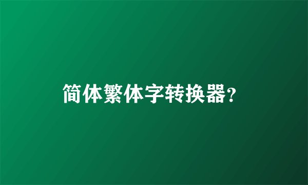 简体繁体字转换器?