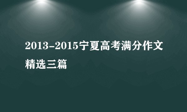 2013-2015宁夏高考满分作文精选三篇