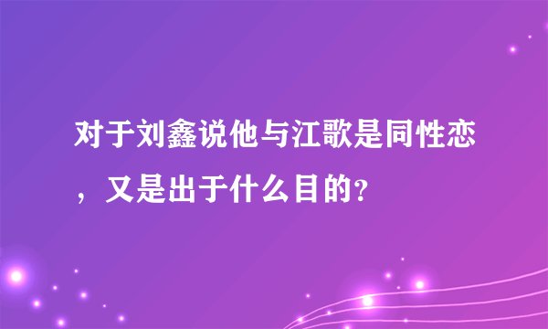 对于刘鑫说他与江歌是同性恋,又是出于什么目的?
