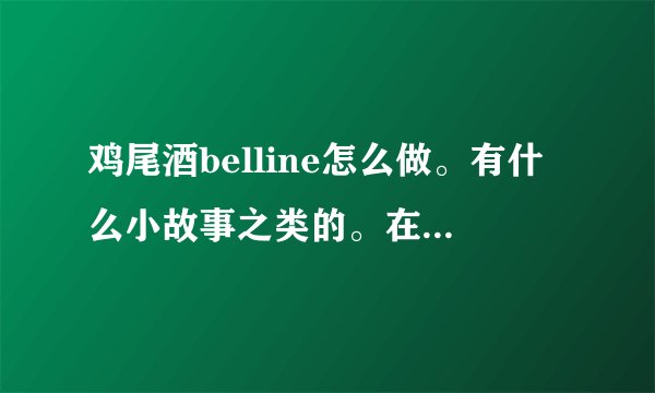 鸡尾酒belline怎么做。有什么小故事之类的。在线等。谢谢