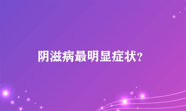 阴滋病最明显症状？