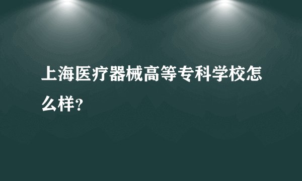上海医疗器械高等专科学校怎么样？