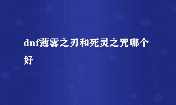 dnf薄雾之刃和死灵之咒哪个好