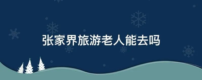 张家界旅游老人能去吗