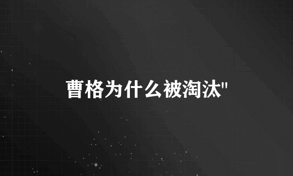 曹格为什么被淘汰