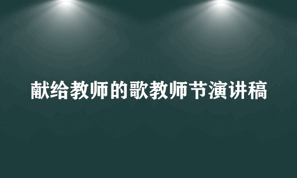 献给教师的歌教师节演讲稿