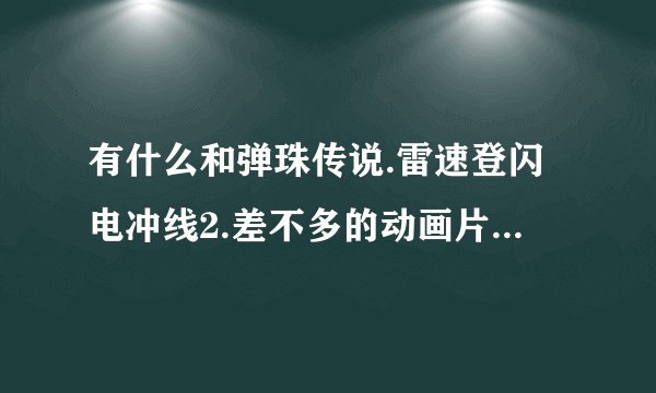 有什么和弹珠传说.雷速登闪电冲线2.差不多的动画片. 最好是那种几个男生一个女生的那一种？
