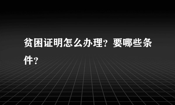 贫困证明怎么办理?要哪些条件?