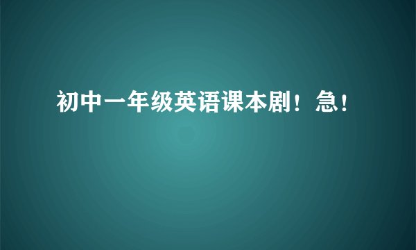 初中一年级英语课本剧！急！