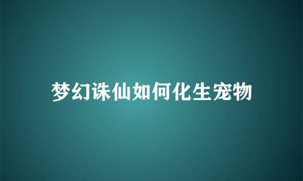 梦幻诛仙如何化生宠物