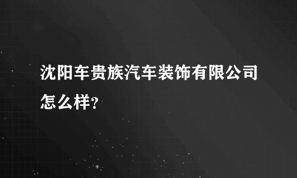 沈阳车贵族汽车装饰有限公司怎么样？