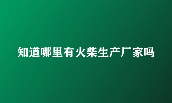 知道哪里有火柴生产厂家吗