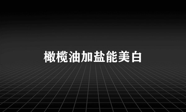 橄榄油加盐能美白