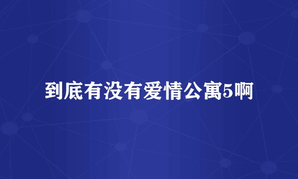 到底有没有爱情公寓5啊