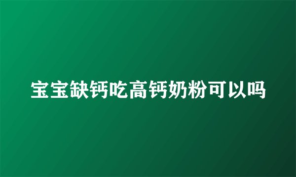 宝宝缺钙吃高钙奶粉可以吗