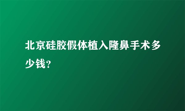 北京硅胶假体植入隆鼻手术多少钱？