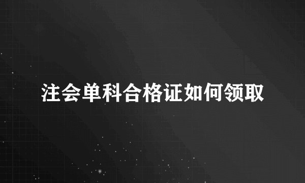 注会单科合格证如何领取
