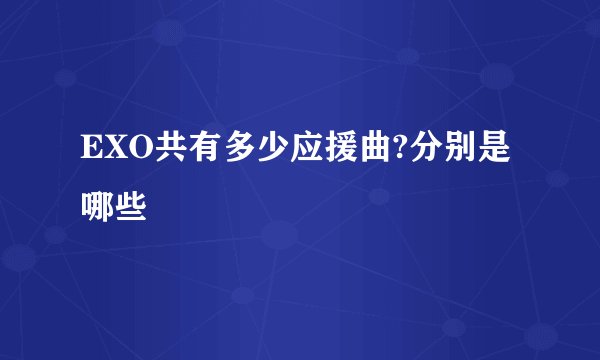 EXO共有多少应援曲?分别是哪些