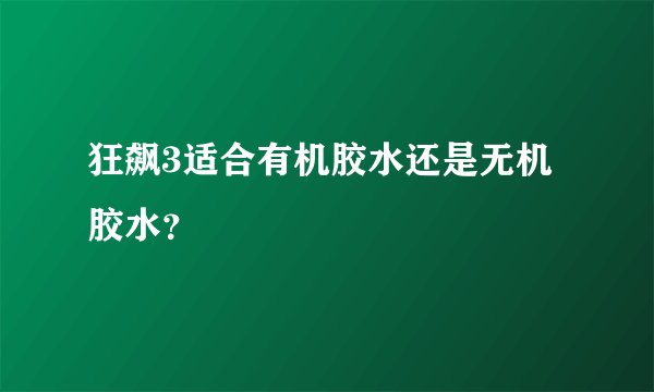 狂飙3适合有机胶水还是无机胶水？