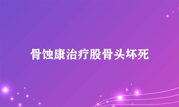 骨蚀康治疗股骨头坏死
