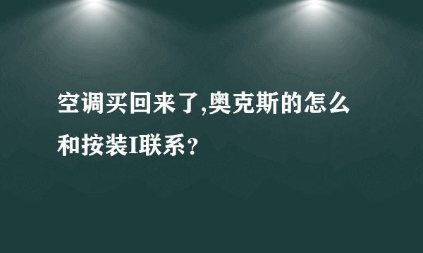 空调买回来了,奥克斯的怎么和按装I联系？