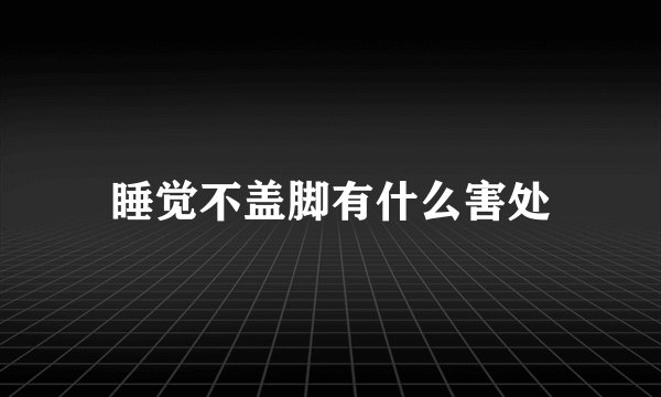 睡觉不盖脚有什么害处