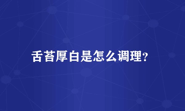 舌苔厚白是怎么调理？