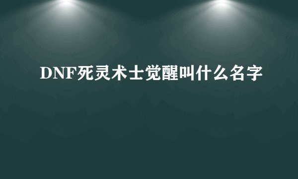 DNF死灵术士觉醒叫什么名字