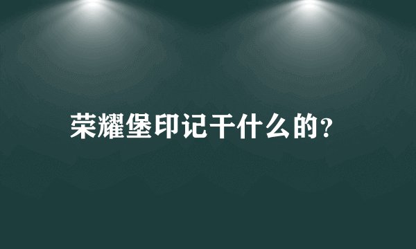 荣耀堡印记干什么的？
