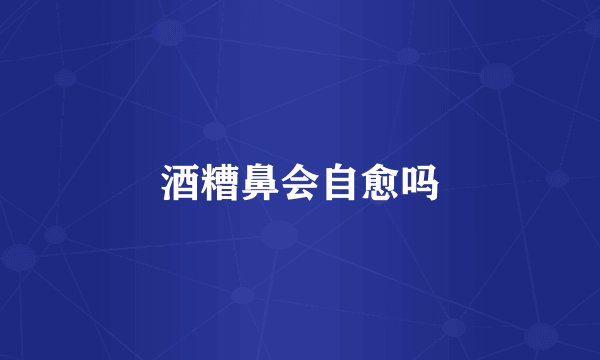 酒糟鼻会自愈吗