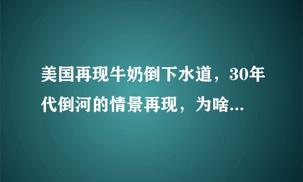 美国再现牛奶倒下水道，30年代倒河的情景再现，为啥不给需要的人