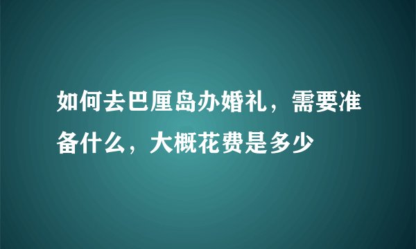 如何去巴厘岛办婚礼,需要准备什么,大概花费是多少