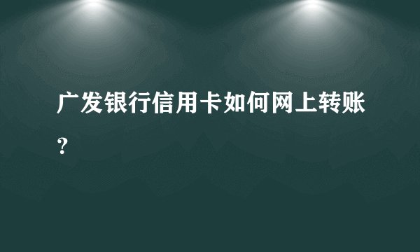 广发银行信用卡如何网上转账？