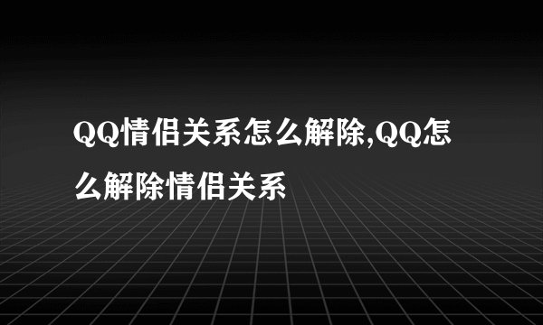 QQ情侣关系怎么解除,QQ怎么解除情侣关系