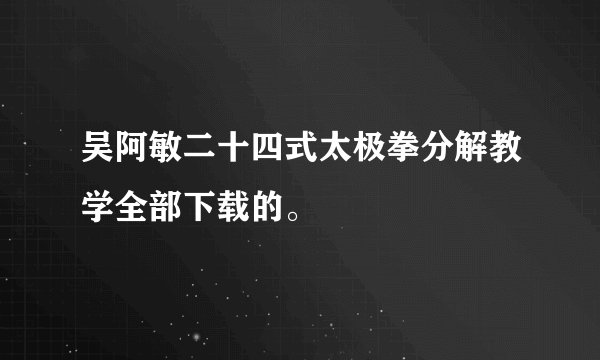 吴阿敏二十四式太极拳分解教学全部下载的。