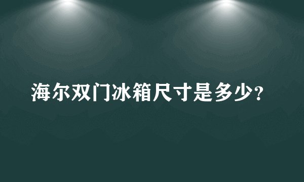 海尔双门冰箱尺寸是多少?